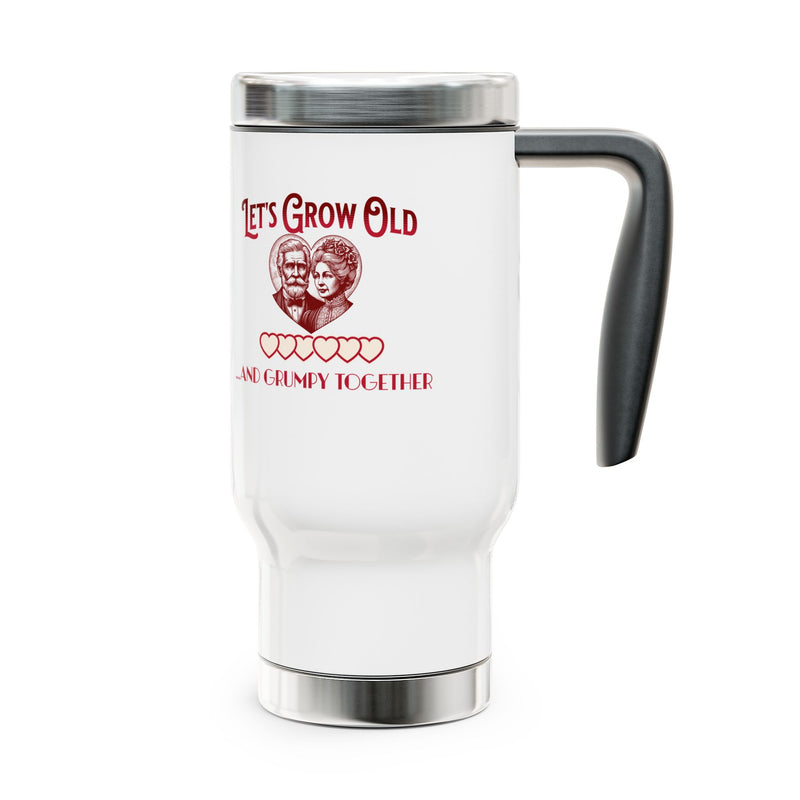 Let's Grow Old and Grumpy Together- Romantic Stainless Steel Travel Mug with Handle, 14oz