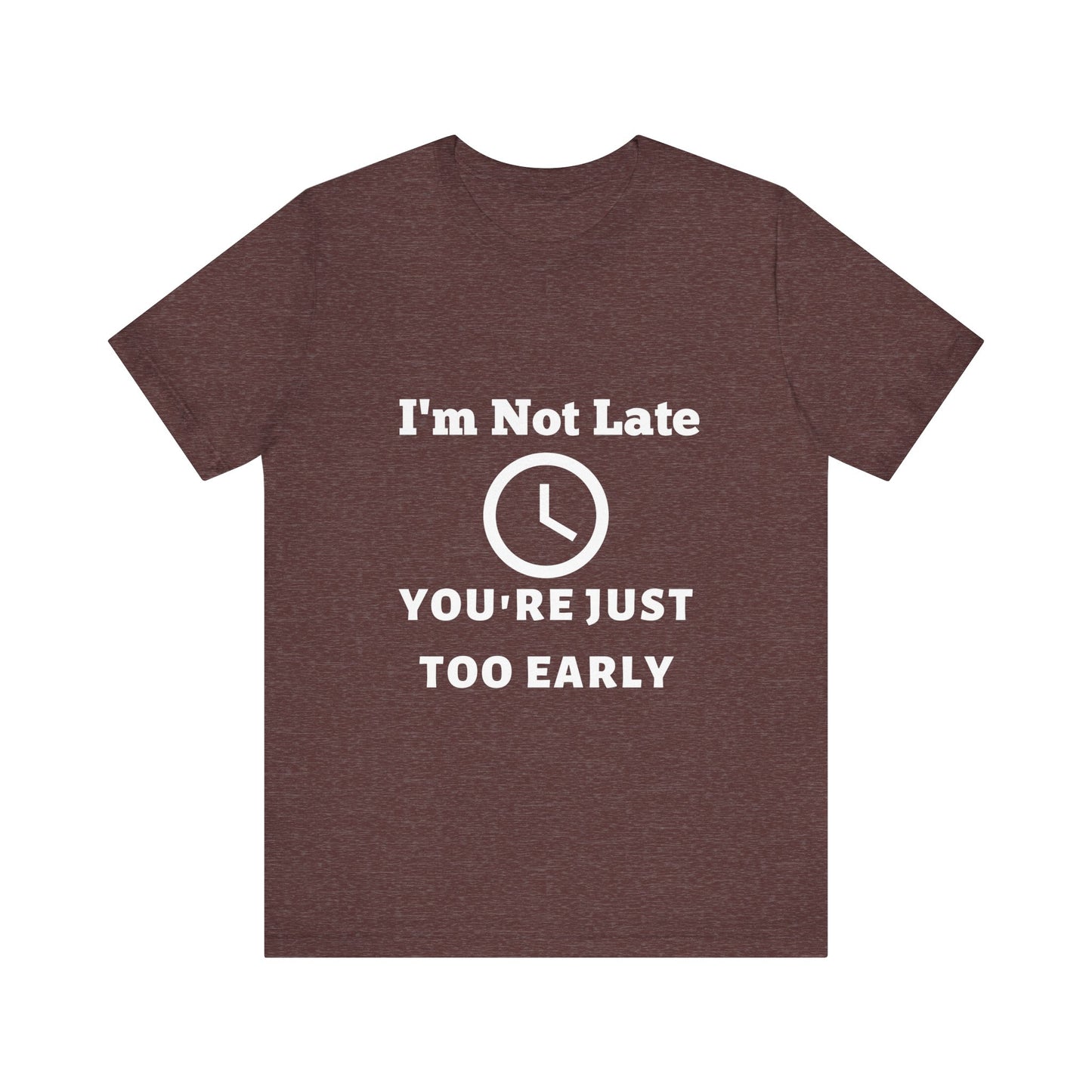 Funny "I'm Not Late, You're Just Too Early - Unisex Jersey Short Sleeve Tee