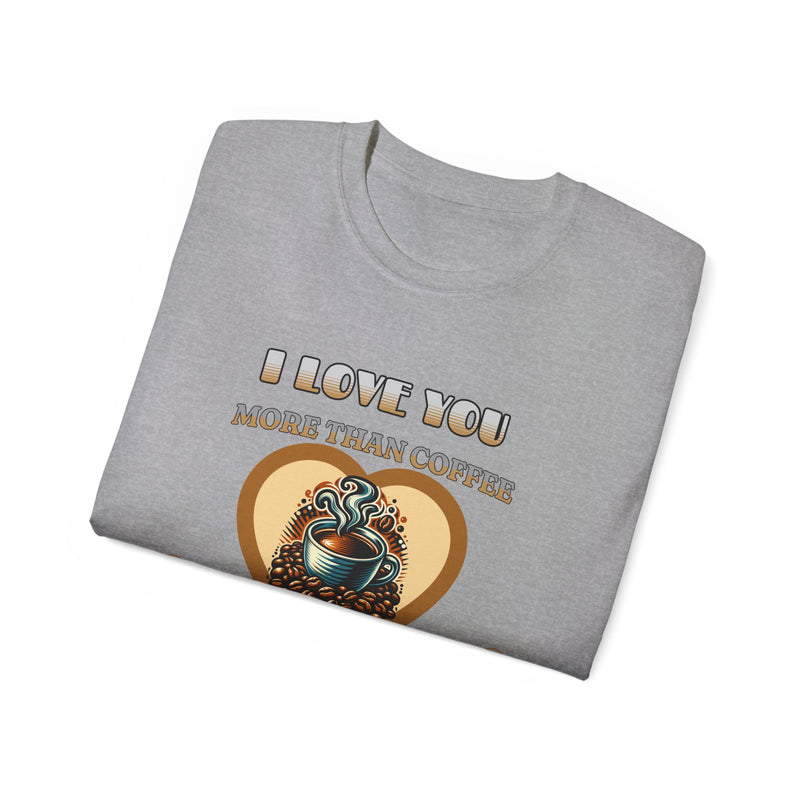 I Love You More Than Coffee - Romantic Unisex Ultra Cotton Tee