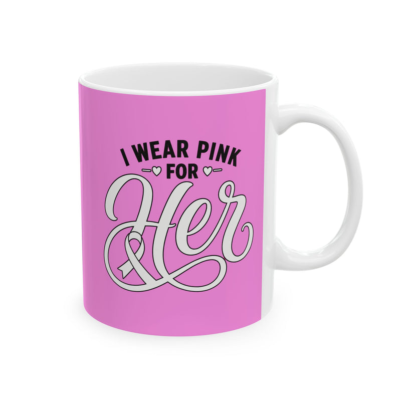 I Wear Pink For Her Mug — Breast Cancer Awareness Support Coffee Mug